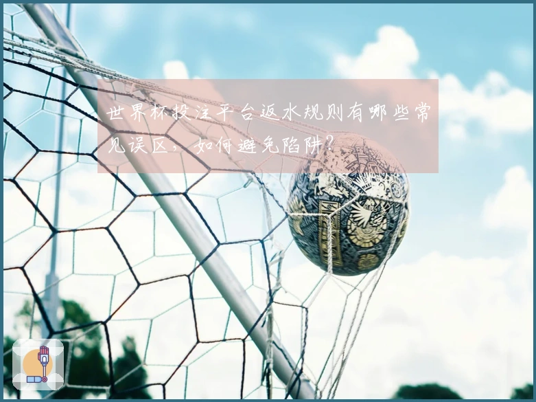 世界杯投注平台返水规则有哪些常见误区，如何避免陷阱？