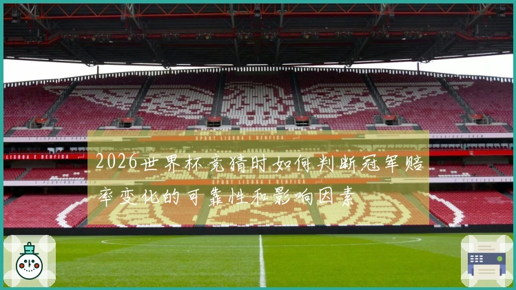 2026世界杯竞猜时如何判断冠军赔率变化的可靠性和影响因素