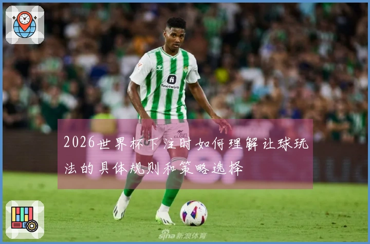 2026世界杯下注时如何理解让球玩法的具体规则和策略选择