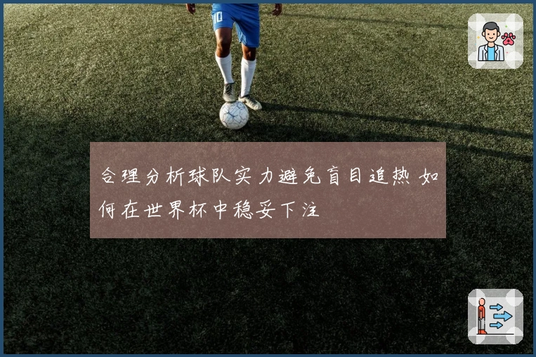 合理分析球队实力避免盲目追热 如何在世界杯中稳妥下注