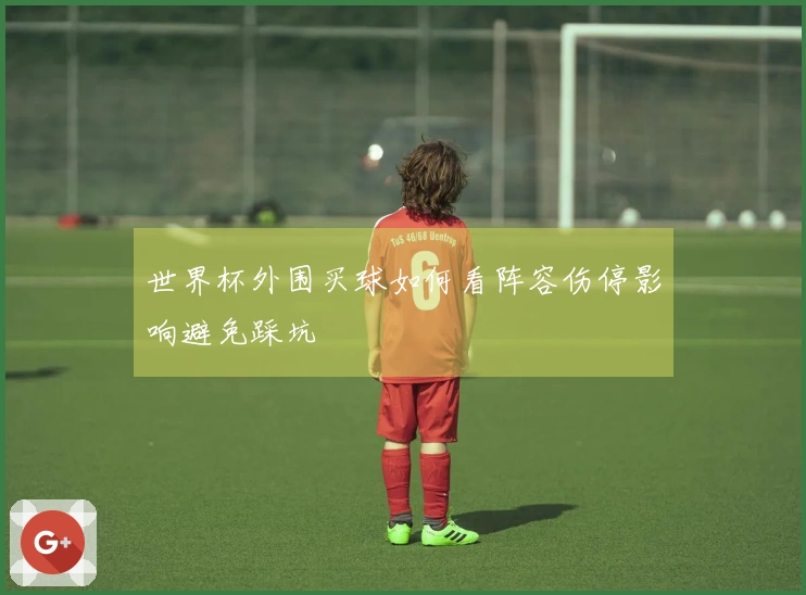 世界杯外围买球如何看阵容伤停影响避免踩坑